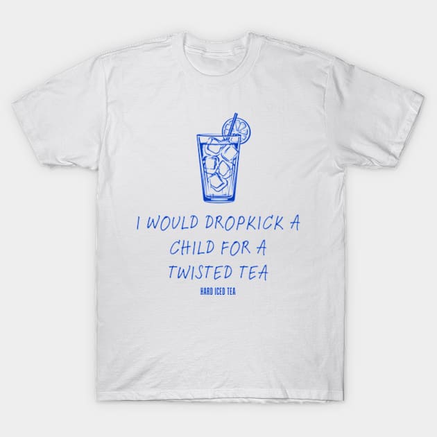 I Would Dropkick A Child For A twisted tea , hard iced tea T-Shirt by Surrealart